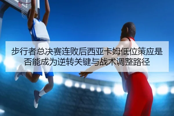 bu-xing-zhe-zong-jue-sai-lian-bai-hou-xi-ya-ka-mu-di-wei-ce-ying-shi-fou-neng-cheng-wei-ni-zhuan-guan-jian-yu-zhan-shu-2-763.jpg