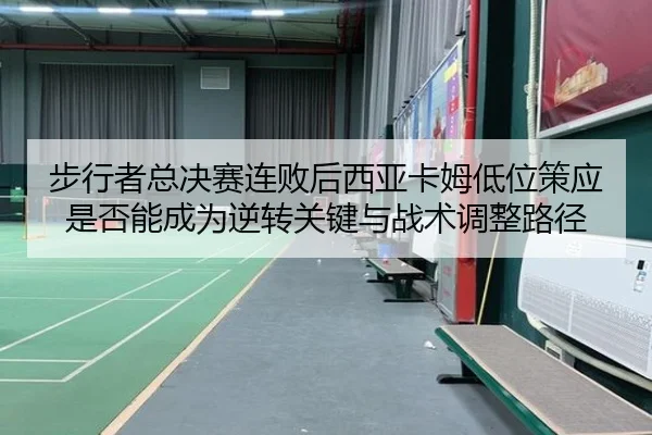 步行者总决赛连败后西亚卡姆低位策应是否能成为逆转关键与战术调整路径