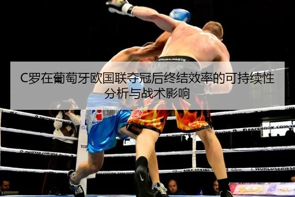 C罗在葡萄牙欧国联夺冠后终结效率的可持续性分析与战术影响