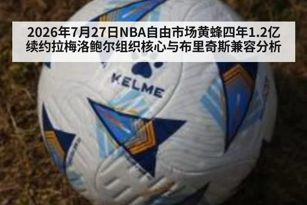 2026年7月27日NBA自由市场黄蜂四年1.2亿续约拉梅洛鲍尔组织核心与布里奇斯兼容分析