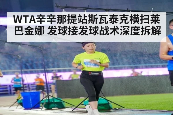 WTA辛辛那提站斯瓦泰克横扫莱巴金娜 发球接发球战术深度拆解
