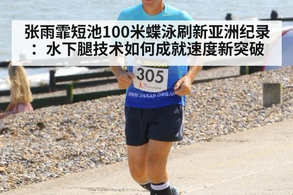 张雨霏短池100米蝶泳刷新亚洲纪录:水下腿技术如何成就速度新突破